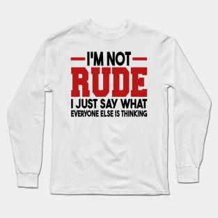 I'm Not Rude I Just Say What Everyone Else Is Thinking Long Sleeve T-Shirt
